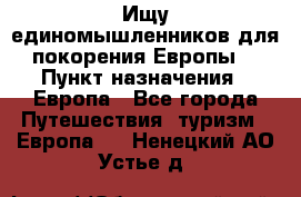 Ищу единомышленников для покорения Европы. › Пункт назначения ­ Европа - Все города Путешествия, туризм » Европа   . Ненецкий АО,Устье д.